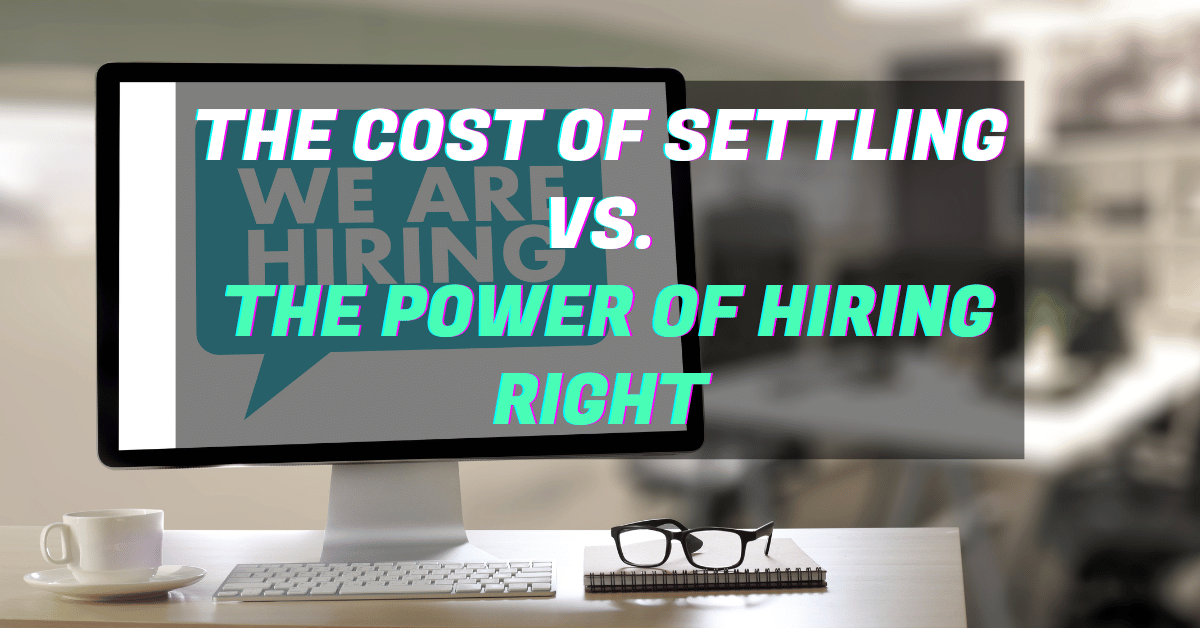 Blog-Feature-Image-The Cost of Settling vs. the Power of Hiring Right-update